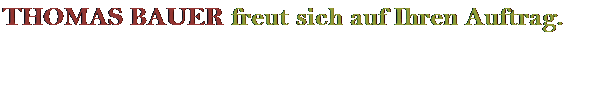 Textfeld: THOMAS BAUER freut sich auf Ihren Auftrag.
